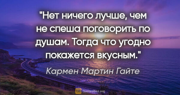 Кармен Мартин Гайте цитата: "Нет ничего лучше, чем не спеша поговорить по душам. Тогда что..."