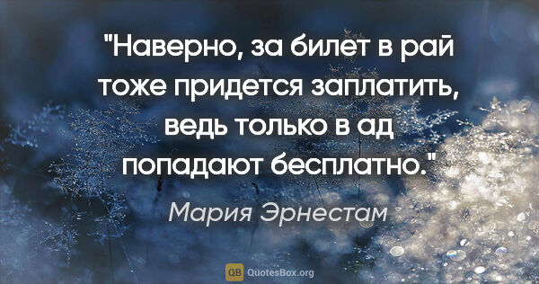 Мария Эрнестам цитата: "Наверно, за билет в рай тоже придется заплатить, ведь только в..."