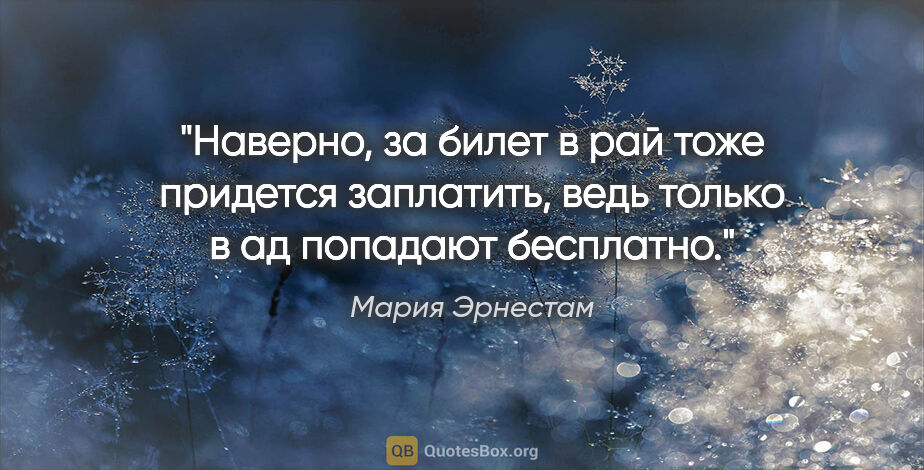 Мария Эрнестам цитата: "Наверно, за билет в рай тоже придется заплатить, ведь только в..."