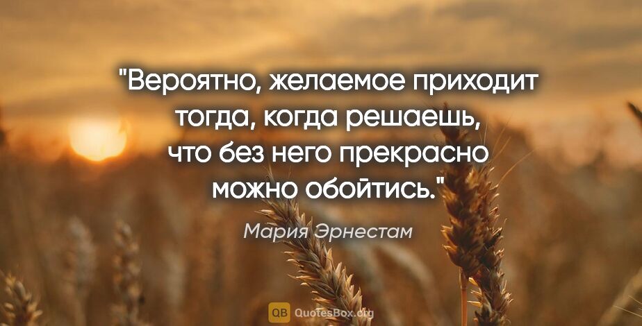 Мария Эрнестам цитата: "Вероятно, желаемое приходит тогда, когда решаешь, что без него..."