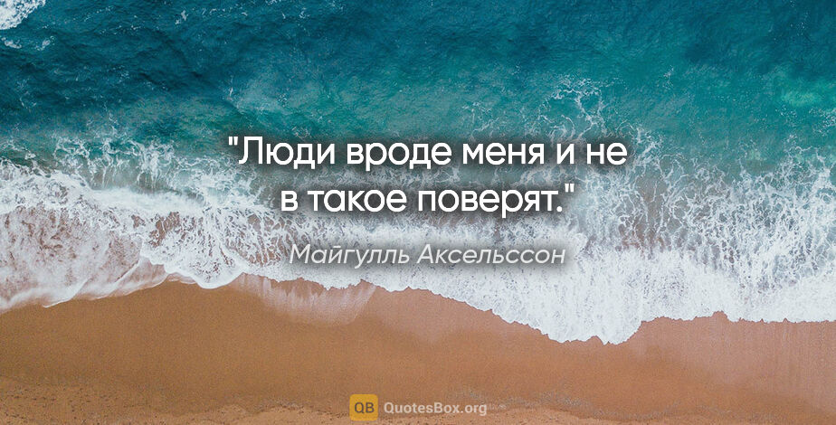 Майгулль Аксельссон цитата: "Люди вроде меня и не в такое поверят."