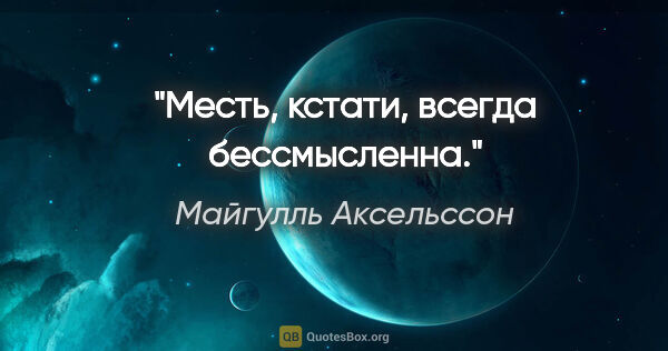 Майгулль Аксельссон цитата: "Месть, кстати, всегда бессмысленна."