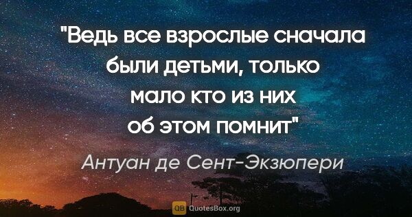 Антуан де Сент-Экзюпери цитата: "«Ведь все взрослые сначала были детьми, только мало кто из них..."