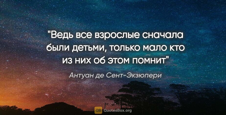 Антуан де Сент-Экзюпери цитата: "«Ведь все взрослые сначала были детьми, только мало кто из них..."