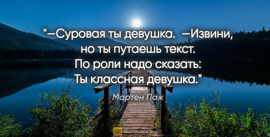 Мартен Паж цитата: "—Суровая ты девушка. 

—Извини, но ты путаешь текст. По роли..."