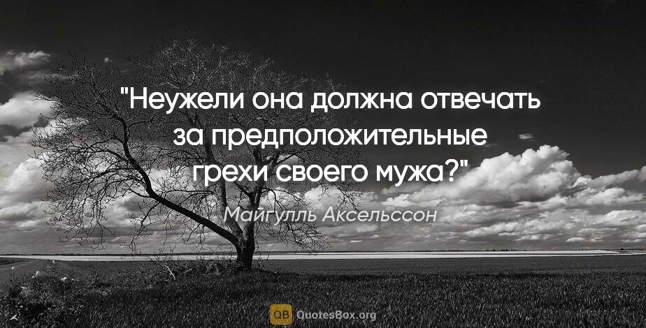 Майгулль Аксельссон цитата: "Неужели она должна отвечать за предположительные грехи своего..."