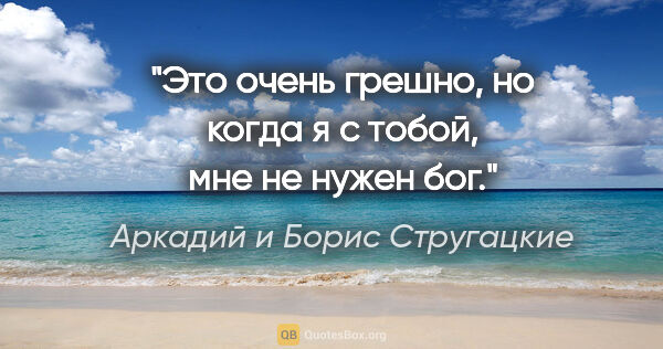 Аркадий и Борис Стругацкие цитата: "Это очень грешно, но когда я с тобой, мне не нужен бог."