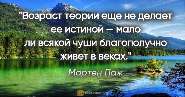 Мартен Паж цитата: "Возраст теории еще не делает ее истиной — мало ли всякой чуши..."