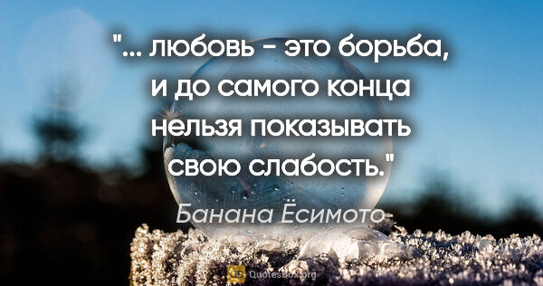 Банана Ёсимото цитата: " любовь - это борьба, и до самого конца нельзя показывать свою..."