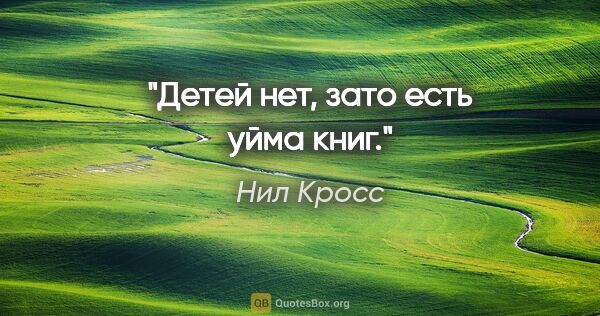 Нил Кросс цитата: "Детей нет, зато есть уйма книг."