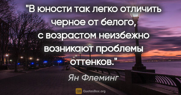 Ян Флеминг цитата: "В юности так легко отличить черное от белого, с возрастом..."