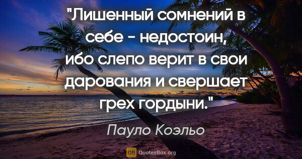 Пауло Коэльо цитата: "Лишенный сомнений в себе - недостоин, ибо слепо верит в свои..."