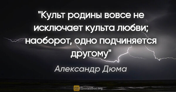 Александр Дюма цитата: "Культ родины вовсе не исключает культа любви; наоборот, одно..."