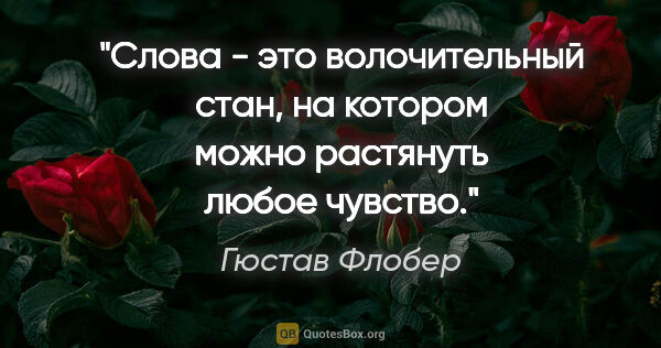 Гюстав Флобер цитата: "Слова - это волочительный стан, на котором можно растянуть..."