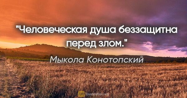 Мыкола Конотопский цитата: "Человеческая душа беззащитна перед злом."