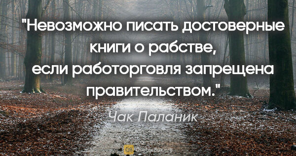 Чак Паланик цитата: "Невозможно писать достоверные книги о рабстве, если..."