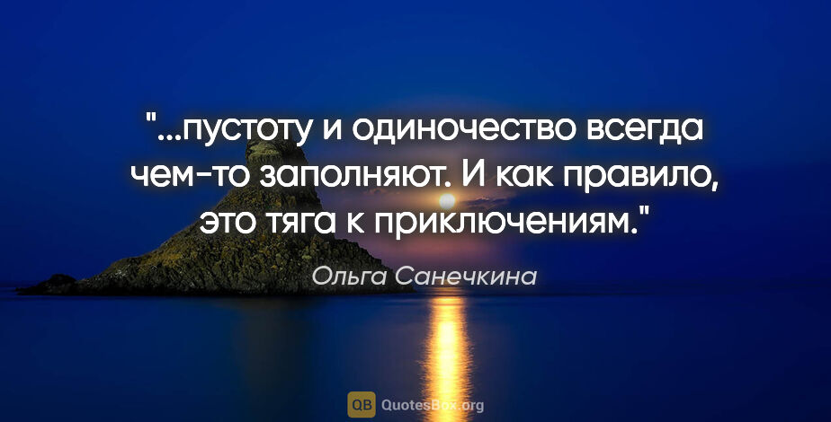 Ольга Санечкина цитата: "пустоту и одиночество всегда чем-то заполняют. И как правило,..."