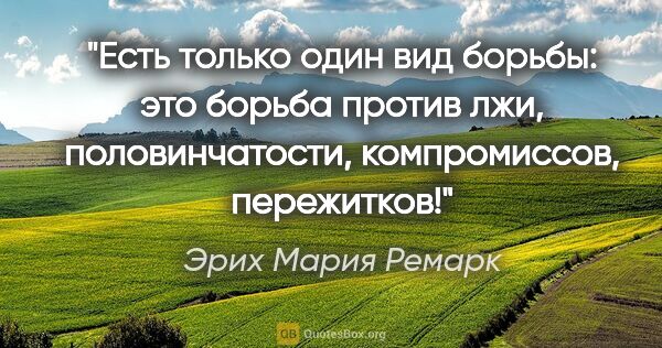 Эрих Мария Ремарк цитата: "Есть только один вид борьбы: это борьба против лжи,..."