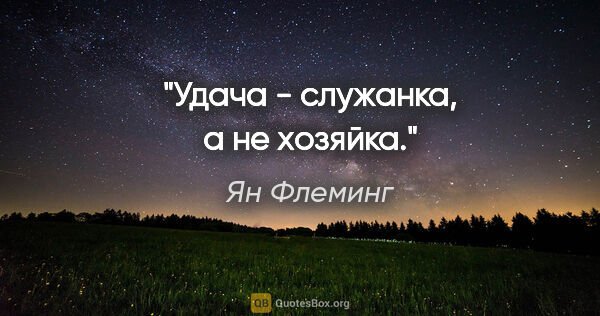 Ян Флеминг цитата: "Удача - служанка, а не хозяйка."