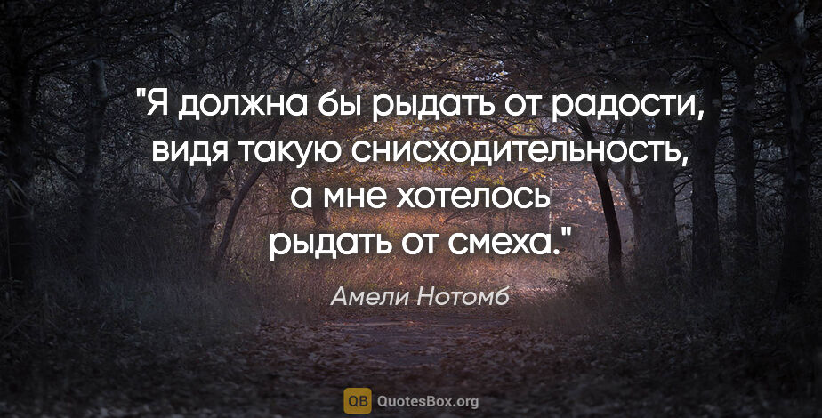 Амели Нотомб цитата: "Я должна бы рыдать от радости, видя такую снисходительность, а..."