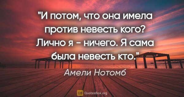 Амели Нотомб цитата: "И потом, что она имела против "невесть кого"? Лично я -..."