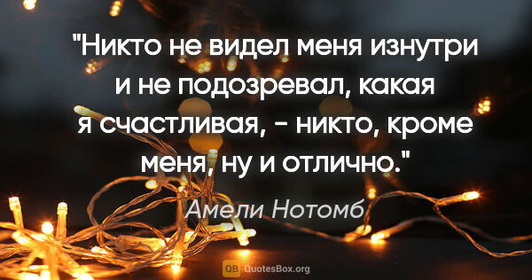 Амели Нотомб цитата: "Никто не видел меня изнутри и не подозревал, какая я..."