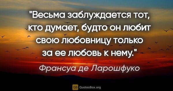 Франсуа де Ларошфуко цитата: "Весьма заблуждается тот, кто думает, будто он любит свою..."