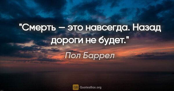 Пол Баррел цитата: "Смерть — это навсегда. Назад дороги не будет."