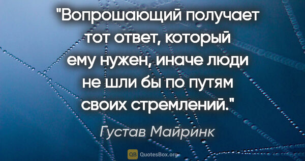 Густав Майринк цитата: "Вопрошающий получает тот ответ, который ему нужен, иначе люди..."