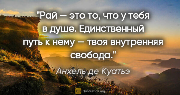 Анхель де Куатьэ цитата: ""Рай — это то, что у тебя в душе. Единственный путь к нему —..."