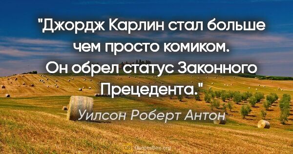 Уилсон Роберт Антон цитата: "Джордж Карлин стал больше чем просто комиком. Он обрел статус..."