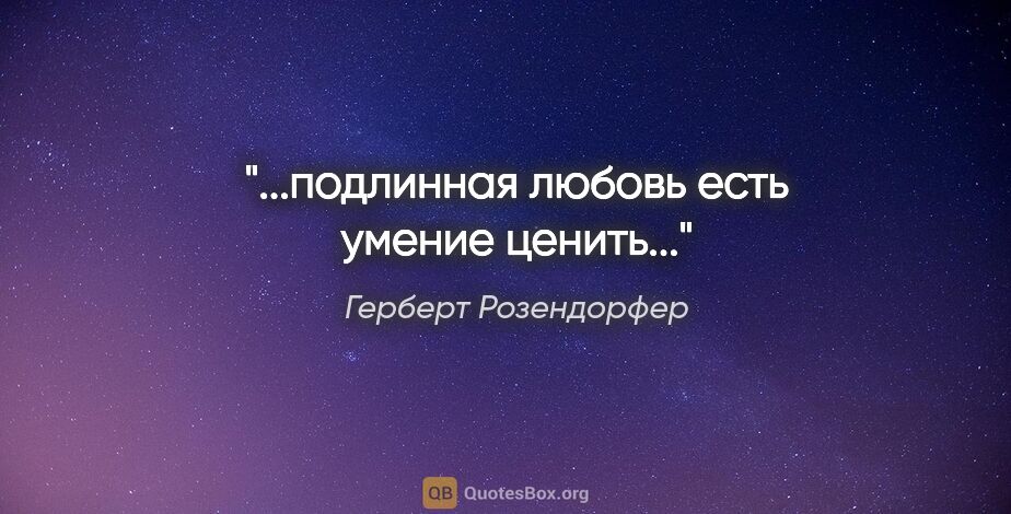 Герберт Розендорфер цитата: "...подлинная любовь есть умение ценить..."