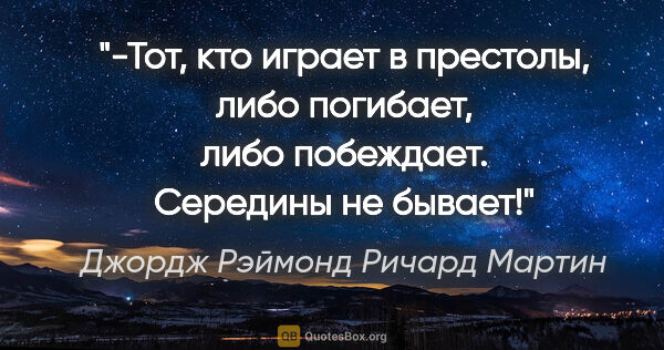 Джордж Рэймонд Ричард Мартин цитата: "-Тот, кто играет в престолы, либо погибает, либо побеждает...."