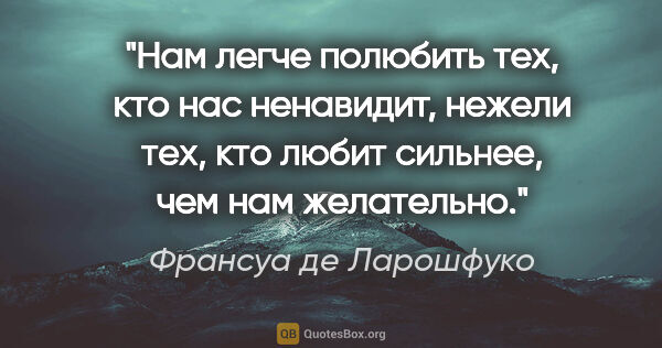 Франсуа де Ларошфуко цитата: "Нам легче полюбить тех, кто нас ненавидит, нежели тех, кто..."