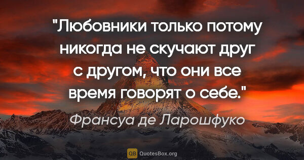 Франсуа де Ларошфуко цитата: "Любовники только потому никогда не скучают друг с другом, что..."