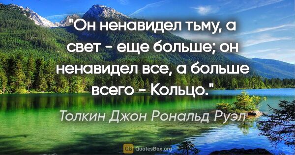 Толкин Джон Рональд Руэл цитата: "Он ненавидел тьму, а свет - еще больше; он ненавидел все, а..."