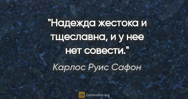 Карлос Руис Сафон цитата: "Надежда жестока и тщеславна, и у нее нет совести."