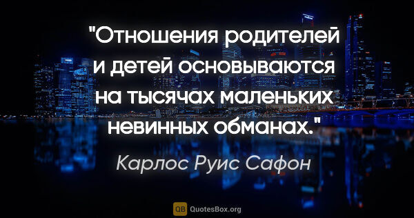 Карлос Руис Сафон цитата: "Отношения родителей и детей основываются на тысячах маленьких..."