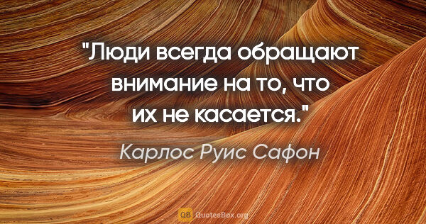 Карлос Руис Сафон цитата: "Люди всегда обращают внимание на то, что их не касается."