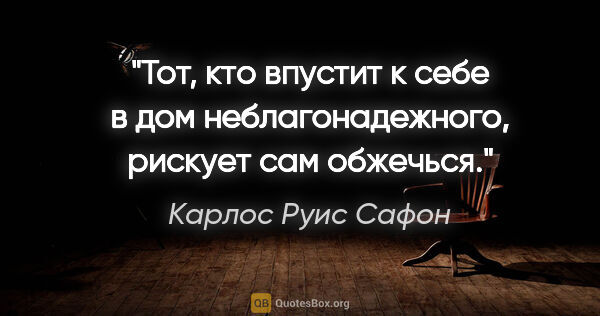 Карлос Руис Сафон цитата: "Тот, кто впустит к себе в дом неблагонадежного, рискует сам..."