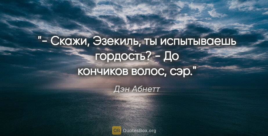 Дэн Абнетт цитата: "- Скажи, Эзекиль, ты испытываешь гордость?

- До кончиков..."