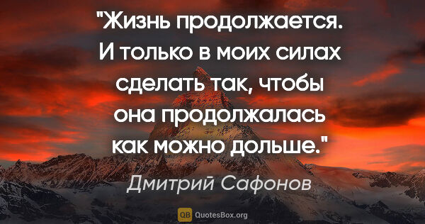 Дмитрий Сафонов цитата: "«Жизнь продолжается. И только в моих силах сделать так, чтобы..."