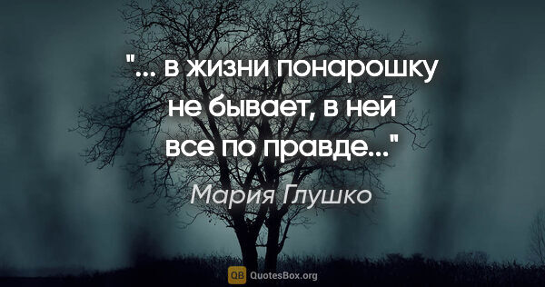 Мария Глушко цитата: "... в жизни понарошку не бывает, в ней все по правде..."