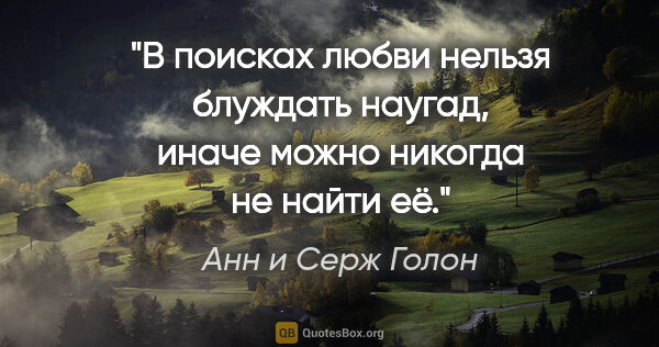 Анн и Серж Голон цитата: "В поисках любви нельзя блуждать наугад, иначе можно никогда не..."