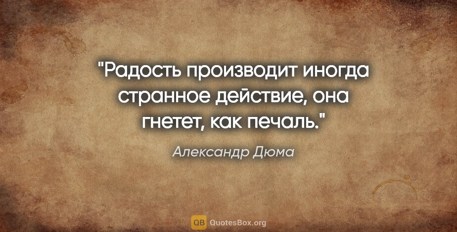 Александр Дюма цитата: "Радость производит иногда странное действие, она гнетет, как..."