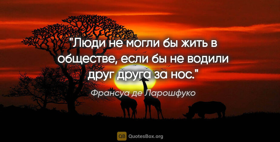 Франсуа де Ларошфуко цитата: "Люди не могли бы жить в обществе, если бы не водили друг друга..."