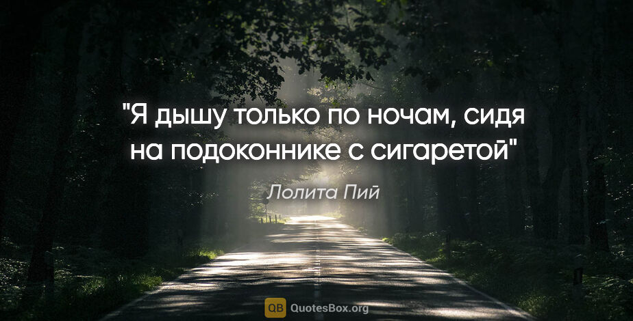 Лолита Пий цитата: "Я дышу только по ночам, сидя на подоконнике с сигаретой"