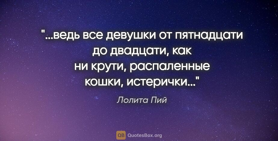 Лолита Пий цитата: "ведь все девушки от пятнадцати до двадцати, как ни крути,..."