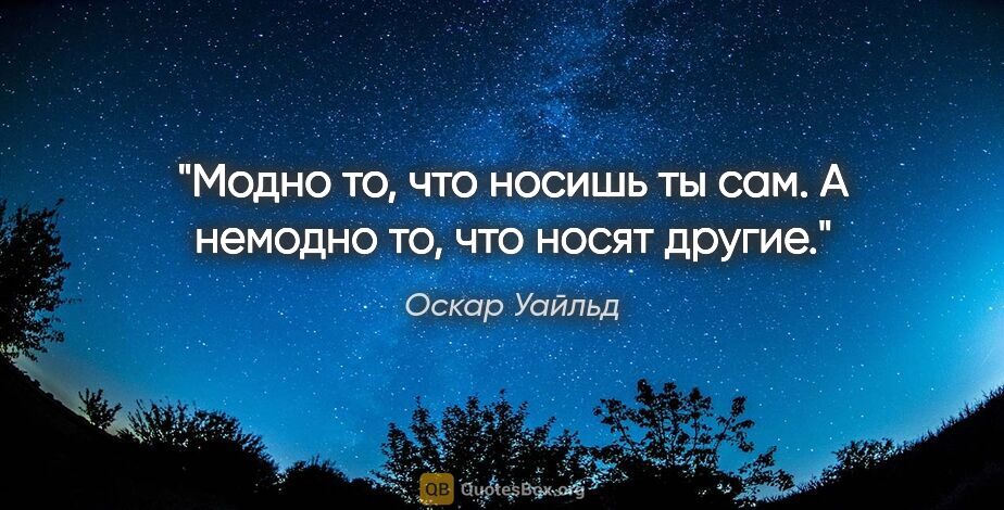 Оскар Уайльд цитата: "Модно то, что носишь ты сам. А немодно то, что носят другие."