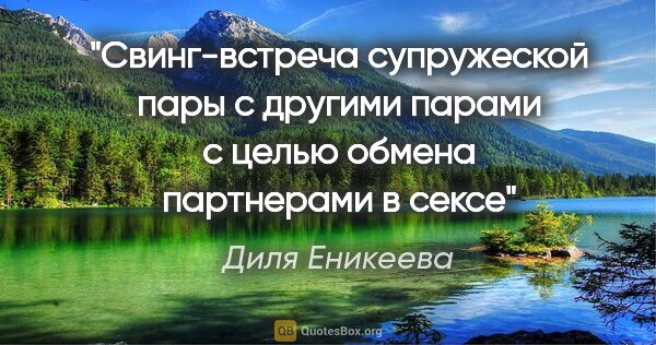 Диля Еникеева цитата: "Свинг-встреча супружеской пары с другими парами с целью обмена..."